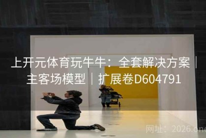 上开元体育玩牛牛：全套解决方案｜主客场模型｜扩展卷D604791