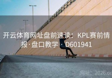 开云体育网址盘前速读：KPL赛前情报·盘口教学 · D601941
