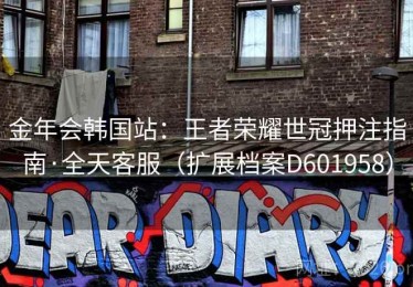 金年会韩国站：王者荣耀世冠押注指南·全天客服（扩展档案D601958）