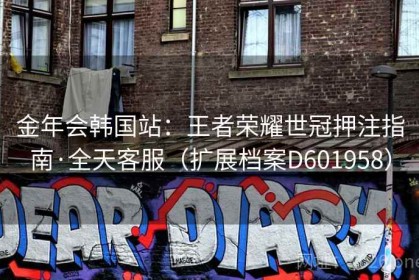 金年会韩国站：王者荣耀世冠押注指南·全天客服（扩展档案D601958）