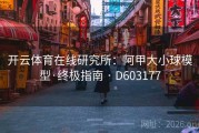 开云体育在线研究所：阿甲大小球模型·终极指南 · D603177