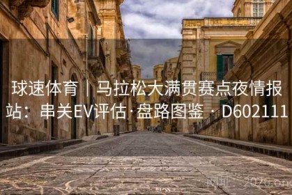 球速体育｜马拉松大满贯赛点夜情报站：串关EV评估·盘路图鉴 · D602111