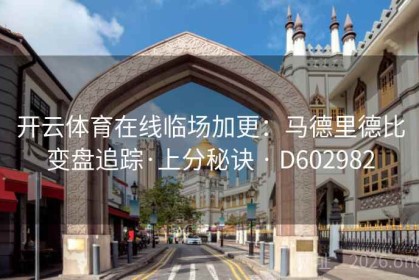 开云体育在线临场加更：马德里德比变盘追踪·上分秘诀 · D602982