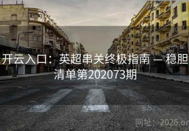 开云入口：英超串关终极指南 — 稳胆清单第202073期