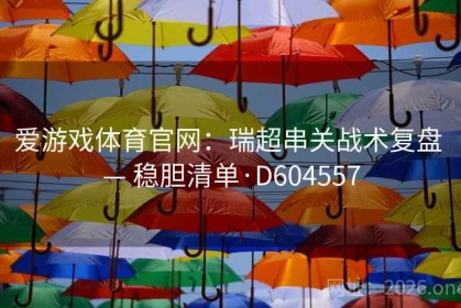 爱游戏体育官网：瑞超串关战术复盘 — 稳胆清单·D604557