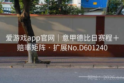 爱游戏app官网｜意甲德比日赛程＋赔率矩阵 · 扩展No.D601240