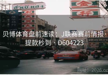 贝博体育盘前速读：J联赛赛前情报·提款秒到 · D604223
