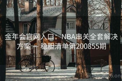 金年会官网入口：NBA串关全套解决方案 — 稳胆清单第200855期