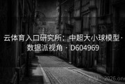 云体育入口研究所：中超大小球模型·数据派视角 · D604969