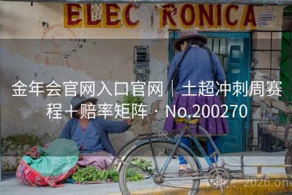 金年会官网入口官网｜土超冲刺周赛程＋赔率矩阵 · No.200270