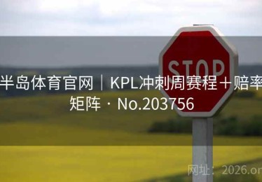 半岛体育官网｜KPL冲刺周赛程＋赔率矩阵 · No.203756