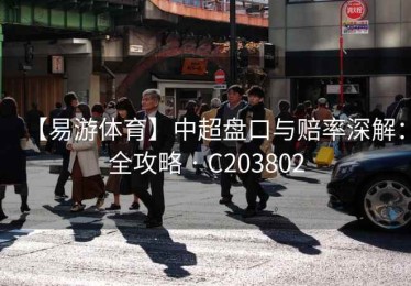 【易游体育】中超盘口与赔率深解：全攻略 · C203802