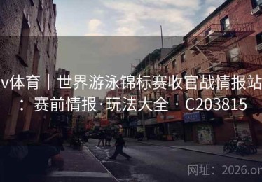 v体育｜世界游泳锦标赛收官战情报站：赛前情报·玩法大全 · C203815