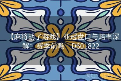 【麻将胡了游戏】亚冠盘口与赔率深解：赛季前瞻 · D601822