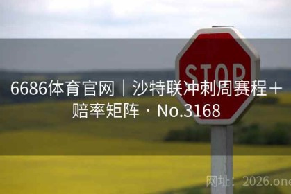 6686体育官网｜沙特联冲刺周赛程＋赔率矩阵 · No.3168