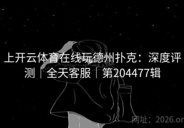 上开云体育在线玩德州扑克：深度评测｜全天客服｜第204477辑