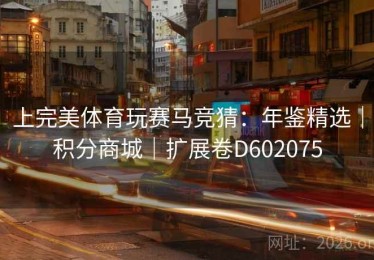 上完美体育玩赛马竞猜:年鉴精选|积分商城|扩展卷D602075 上完美体育玩赛马竞猜:年鉴精选|积分商城|扩展卷D602075