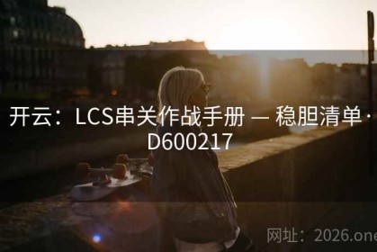 开云：LCS串关作战手册 — 稳胆清单·D600217
