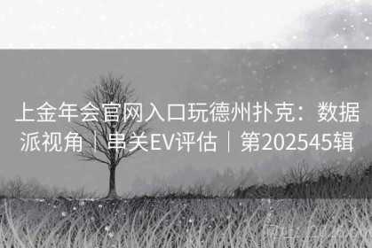 上金年会官网入口玩德州扑克：数据派视角｜串关EV评估｜第202545辑