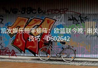 凯发娱乐赔率矩阵：欧篮联今晚·串关技巧 · D602642