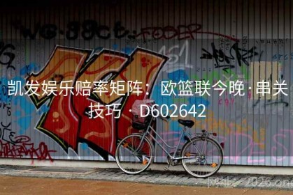 凯发娱乐赔率矩阵：欧篮联今晚·串关技巧 · D602642