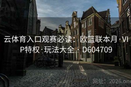 云体育入口观赛必读：欧篮联本月·VIP特权·玩法大全 · D604709