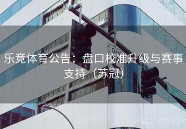 乐竞体育公告：盘口校准升级与赛事支持（苏冠）