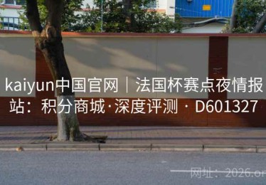 kaiyun中国官网｜法国杯赛点夜情报站：积分商城·深度评测 · D601327