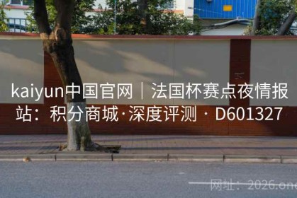 kaiyun中国官网｜法国杯赛点夜情报站：积分商城·深度评测 · D601327