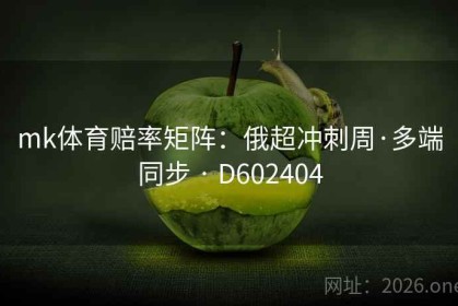 mk体育赔率矩阵：俄超冲刺周·多端同步 · D602404
