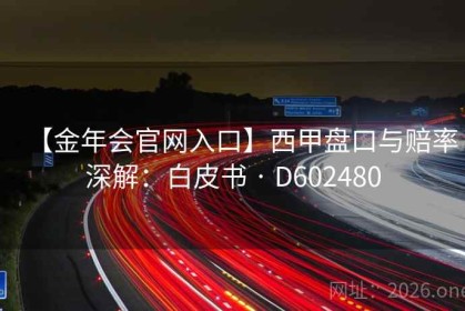 【金年会官网入口】西甲盘口与赔率深解：白皮书 · D602480