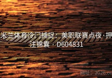 米兰体育冷门捕捉：美职联赛点夜·押注锦囊 · D604831