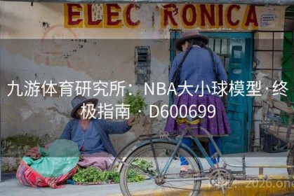 九游体育研究所：NBA大小球模型·终极指南 · D600699