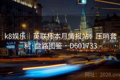 k8娱乐｜英联杯本月情报站：压哨套利·盘路图鉴 · D601733