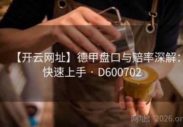【开云网址】德甲盘口与赔率深解：快速上手 · D600702