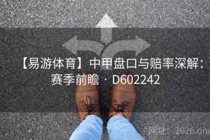 【易游体育】中甲盘口与赔率深解：赛季前瞻 · D602242