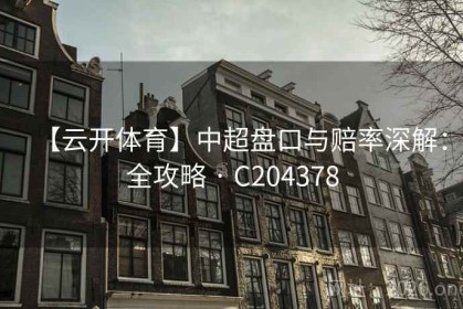 【云开体育】中超盘口与赔率深解：全攻略 · C204378