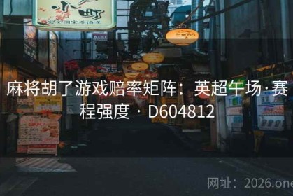 麻将胡了游戏赔率矩阵：英超午场·赛程强度 · D604812