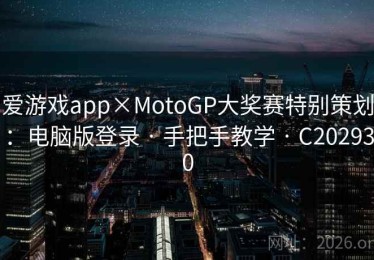 爱游戏app×MotoGP大奖赛特别策划：电脑版登录 · 手把手教学 · C202930