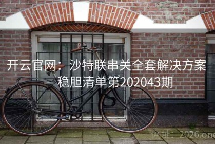 开云官网：沙特联串关全套解决方案 — 稳胆清单第202043期