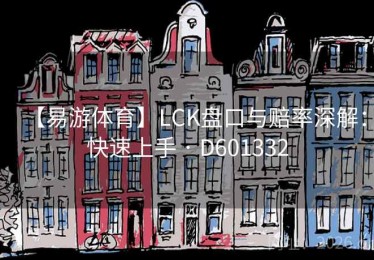 【易游体育】LCK盘口与赔率深解:快速上手 · D601332 【易游体育】LCK盘口与赔率深解:快速上手 · D601332