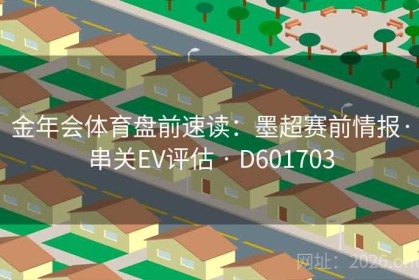 金年会体育盘前速读：墨超赛前情报·串关EV评估 · D601703