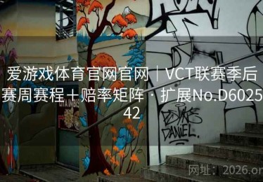 爱游戏体育官网官网｜VCT联赛季后赛周赛程＋赔率矩阵 · 扩展No.D602542
