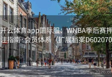 开云体育app国际服：WNBA季后赛押注指南·会员体系（扩展档案D602070）