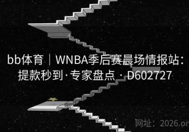 bb体育｜WNBA季后赛晨场情报站：提款秒到·专家盘点 · D602727