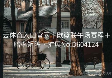 云体育入口官网｜欧篮联午场赛程＋赔率矩阵 · 扩展No.D604124
