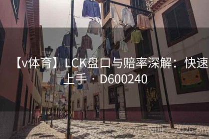 【v体育】LCK盘口与赔率深解：快速上手 · D600240
