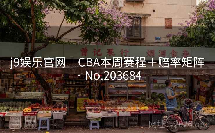 j9娱乐官网｜CBA本周赛程＋赔率矩阵 · No.203684