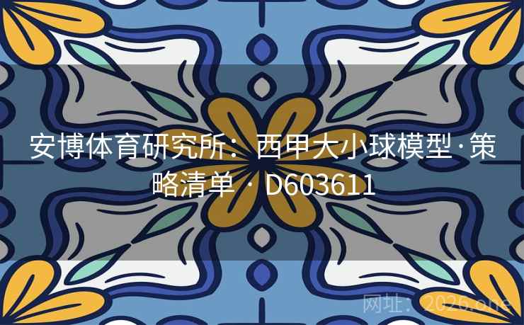 安博体育研究所:西甲大小球模型·策略清单 · D603611 安博体育研究所:西甲大小球模型·策略清单 · D603611