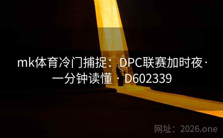 mk体育冷门捕捉:DPC联赛加时夜·一分钟读懂 · D602339 mk体育冷门捕捉:DPC联赛加时夜·一分钟读懂 · D602339